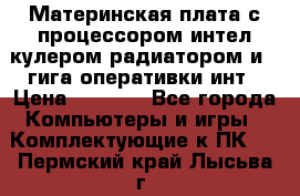 Материнская плата с процессором интел кулером радиатором и 4 гига оперативки инт › Цена ­ 1 000 - Все города Компьютеры и игры » Комплектующие к ПК   . Пермский край,Лысьва г.